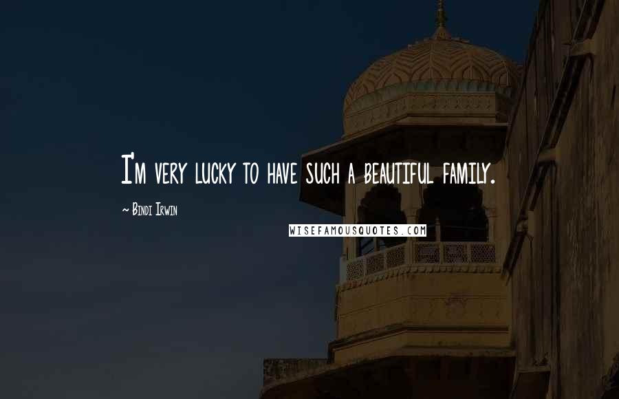 Bindi Irwin Quotes: I'm very lucky to have such a beautiful family.