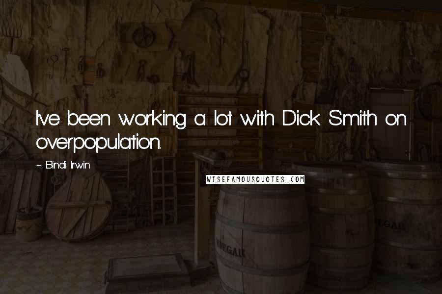 Bindi Irwin Quotes: I've been working a lot with Dick Smith on overpopulation.