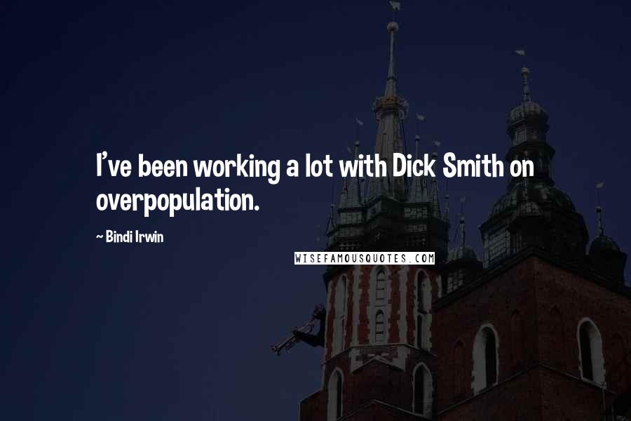 Bindi Irwin Quotes: I've been working a lot with Dick Smith on overpopulation.