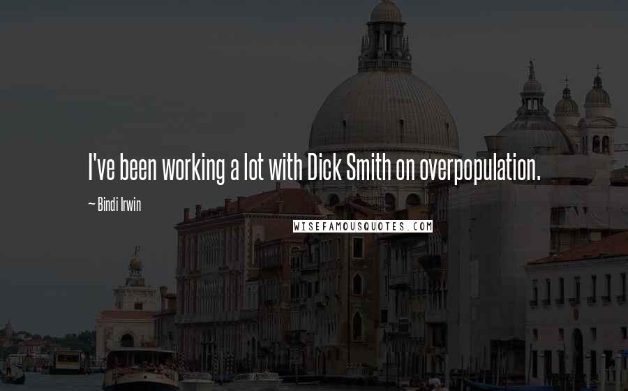 Bindi Irwin Quotes: I've been working a lot with Dick Smith on overpopulation.