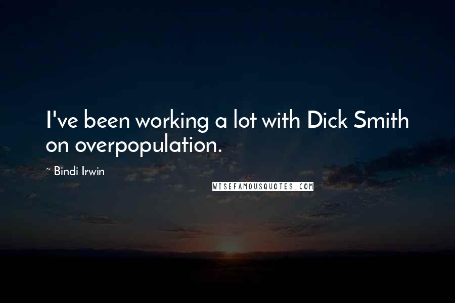 Bindi Irwin Quotes: I've been working a lot with Dick Smith on overpopulation.