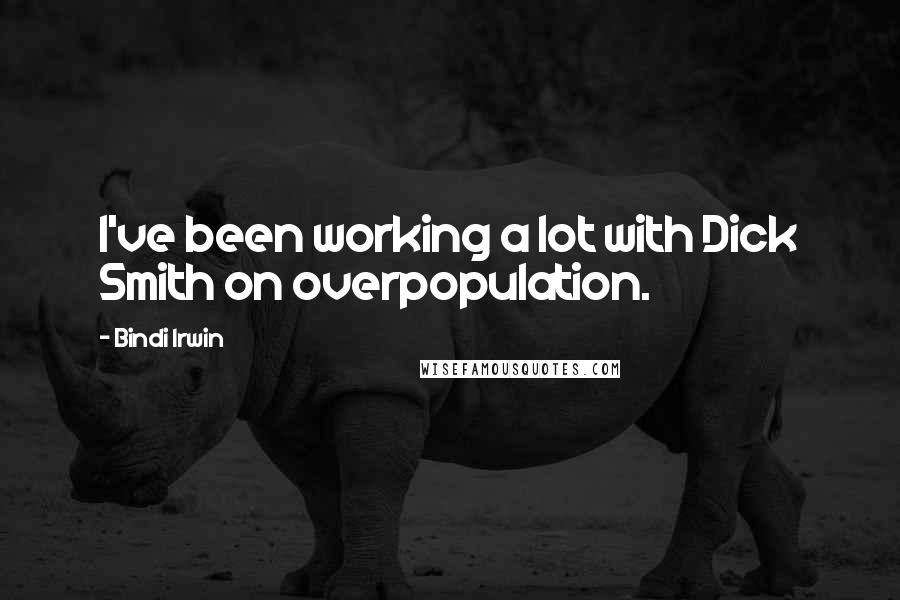 Bindi Irwin Quotes: I've been working a lot with Dick Smith on overpopulation.