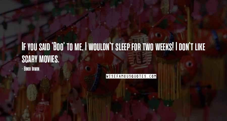 Bindi Irwin Quotes: If you said 'Boo' to me, I wouldn't sleep for two weeks! I don't like scary movies.