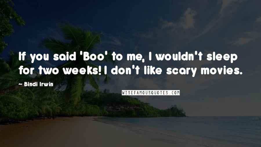 Bindi Irwin Quotes: If you said 'Boo' to me, I wouldn't sleep for two weeks! I don't like scary movies.
