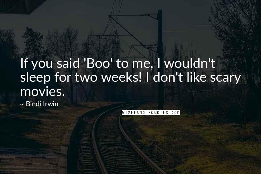 Bindi Irwin Quotes: If you said 'Boo' to me, I wouldn't sleep for two weeks! I don't like scary movies.