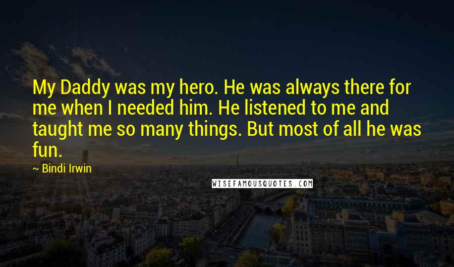 Bindi Irwin Quotes: My Daddy was my hero. He was always there for me when I needed him. He listened to me and taught me so many things. But most of all he was fun.