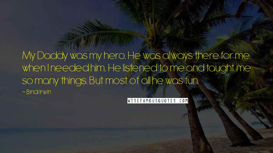 Bindi Irwin Quotes: My Daddy was my hero. He was always there for me when I needed him. He listened to me and taught me so many things. But most of all he was fun.