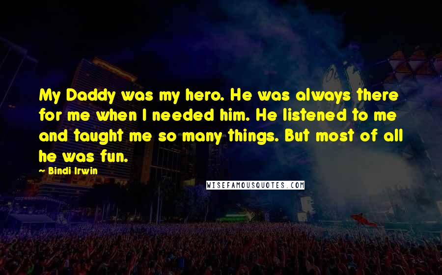 Bindi Irwin Quotes: My Daddy was my hero. He was always there for me when I needed him. He listened to me and taught me so many things. But most of all he was fun.
