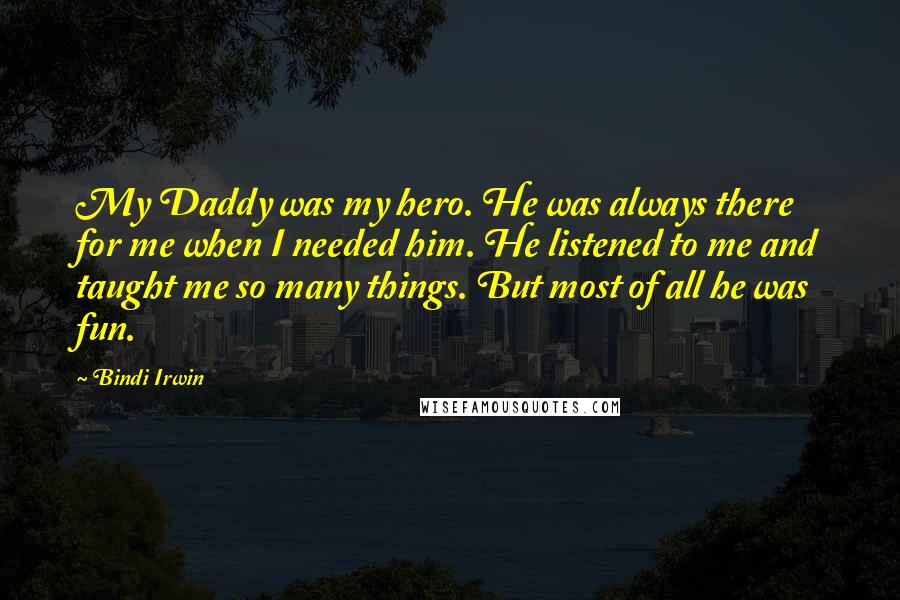 Bindi Irwin Quotes: My Daddy was my hero. He was always there for me when I needed him. He listened to me and taught me so many things. But most of all he was fun.