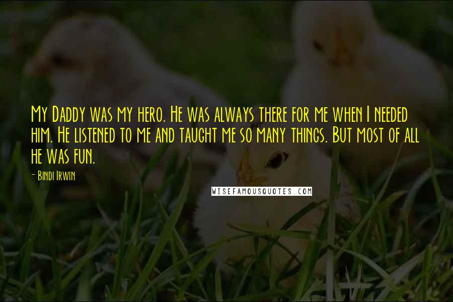 Bindi Irwin Quotes: My Daddy was my hero. He was always there for me when I needed him. He listened to me and taught me so many things. But most of all he was fun.