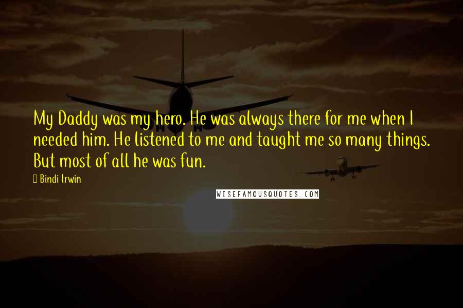 Bindi Irwin Quotes: My Daddy was my hero. He was always there for me when I needed him. He listened to me and taught me so many things. But most of all he was fun.