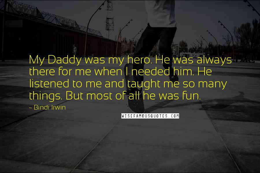 Bindi Irwin Quotes: My Daddy was my hero. He was always there for me when I needed him. He listened to me and taught me so many things. But most of all he was fun.