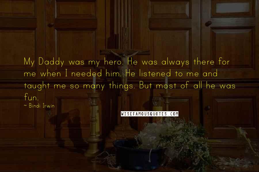 Bindi Irwin Quotes: My Daddy was my hero. He was always there for me when I needed him. He listened to me and taught me so many things. But most of all he was fun.