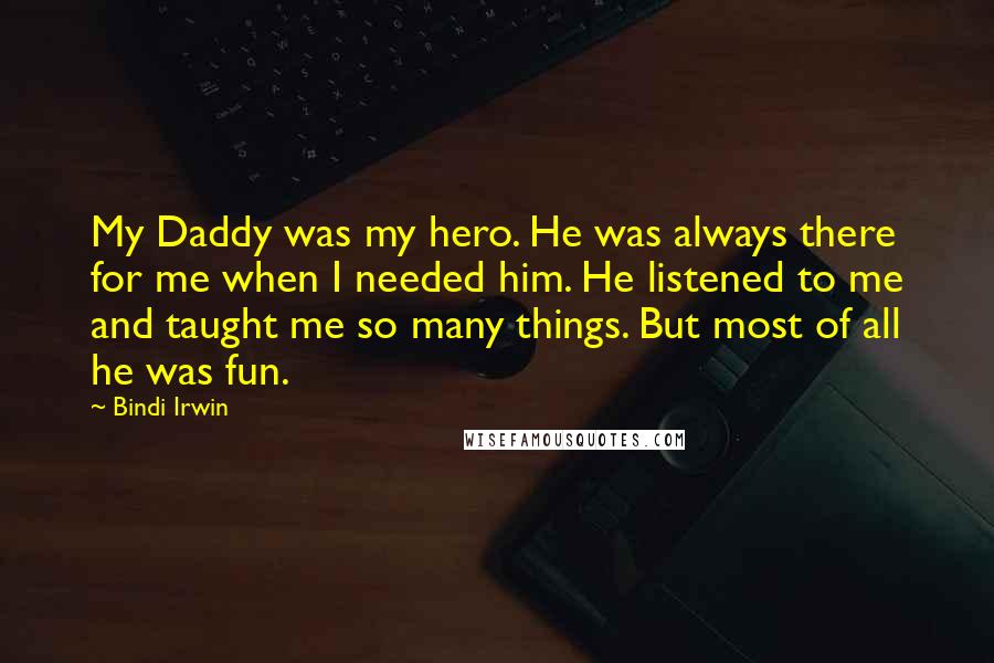 Bindi Irwin Quotes: My Daddy was my hero. He was always there for me when I needed him. He listened to me and taught me so many things. But most of all he was fun.