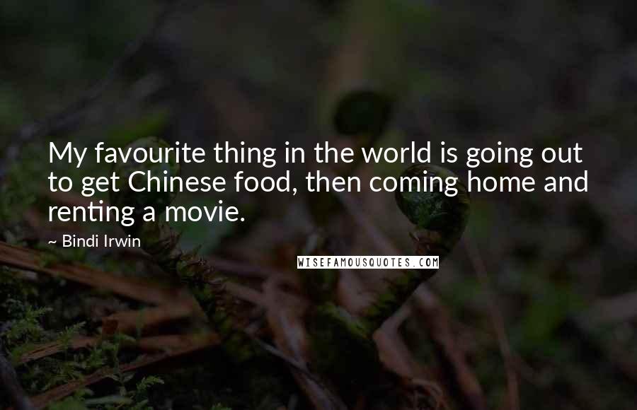 Bindi Irwin Quotes: My favourite thing in the world is going out to get Chinese food, then coming home and renting a movie.