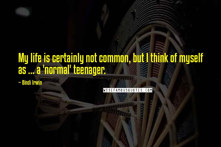 Bindi Irwin Quotes: My life is certainly not common, but I think of myself as ... a 'normal' teenager.