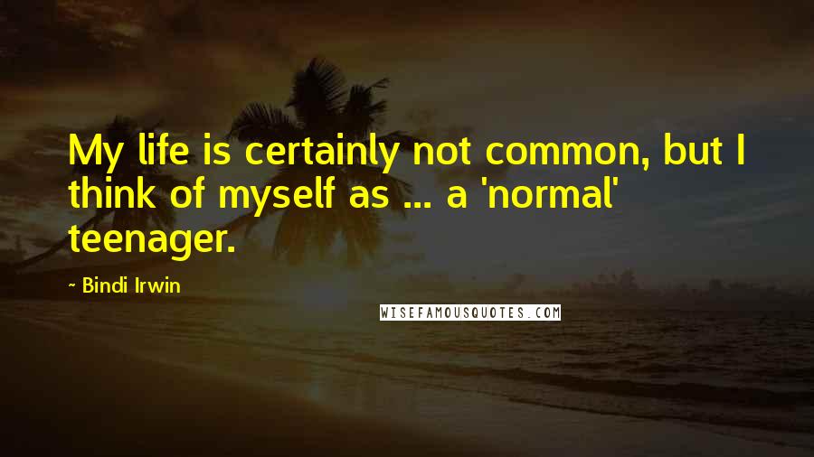 Bindi Irwin Quotes: My life is certainly not common, but I think of myself as ... a 'normal' teenager.