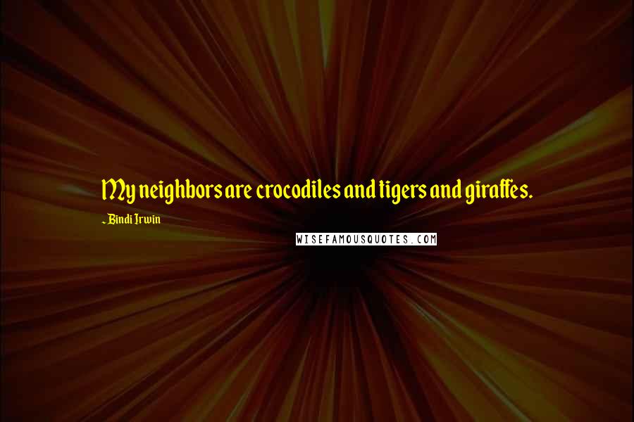 Bindi Irwin Quotes: My neighbors are crocodiles and tigers and giraffes.