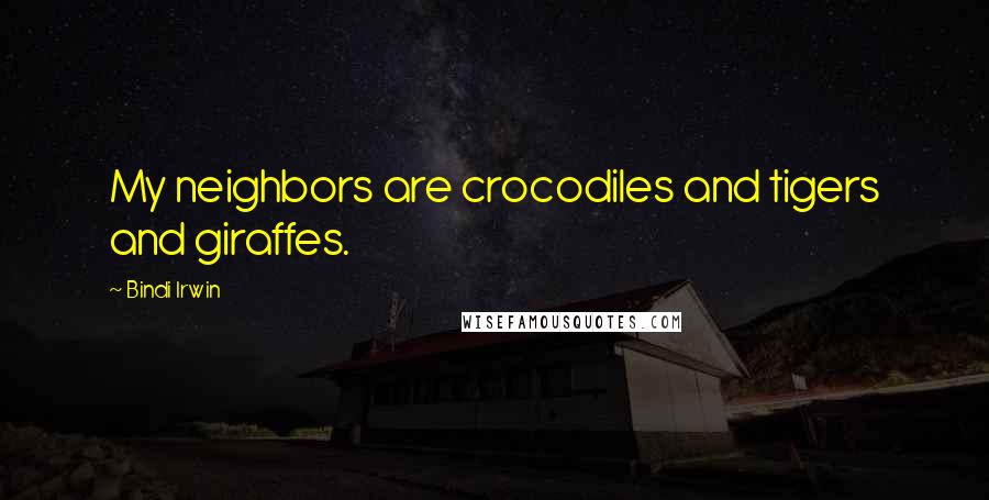 Bindi Irwin Quotes: My neighbors are crocodiles and tigers and giraffes.