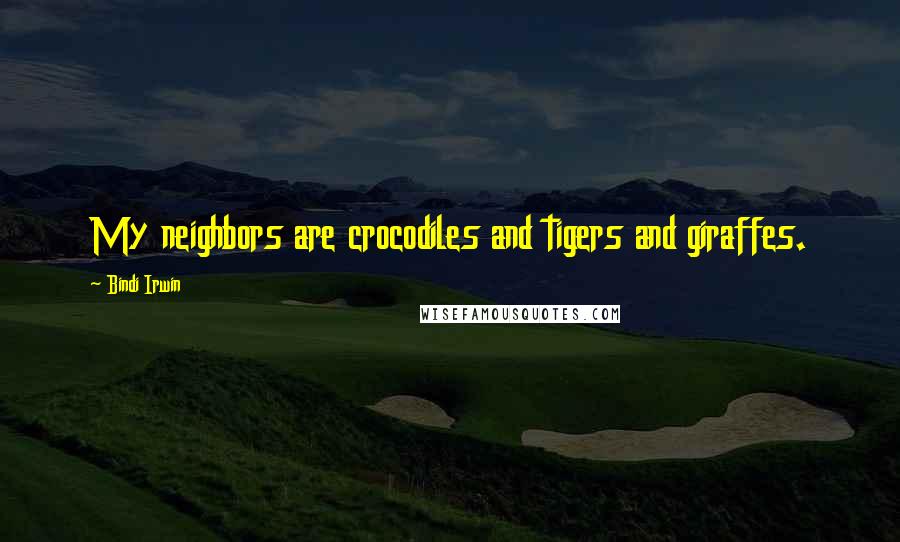 Bindi Irwin Quotes: My neighbors are crocodiles and tigers and giraffes.