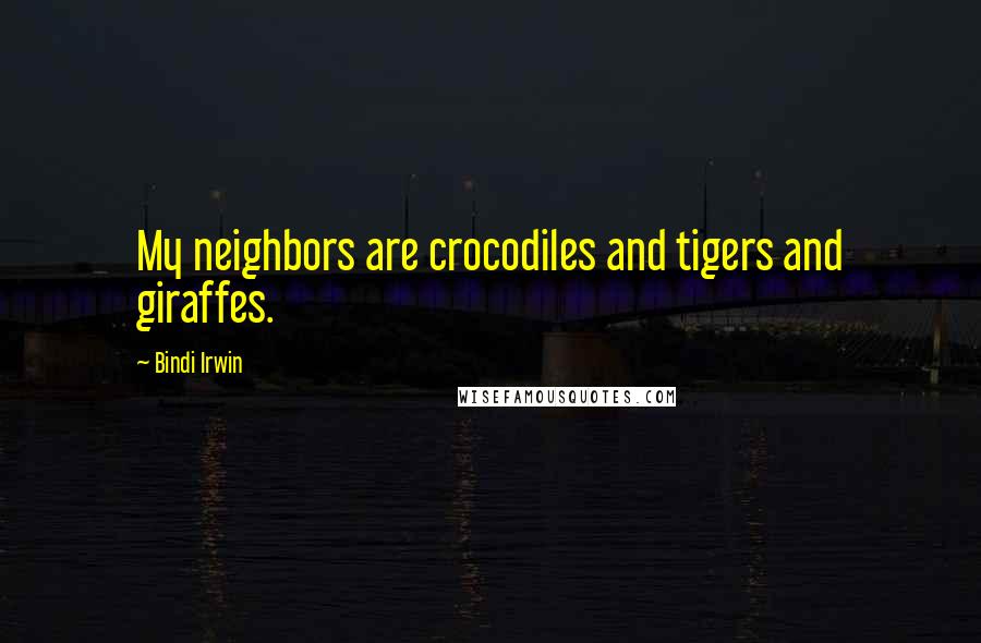 Bindi Irwin Quotes: My neighbors are crocodiles and tigers and giraffes.