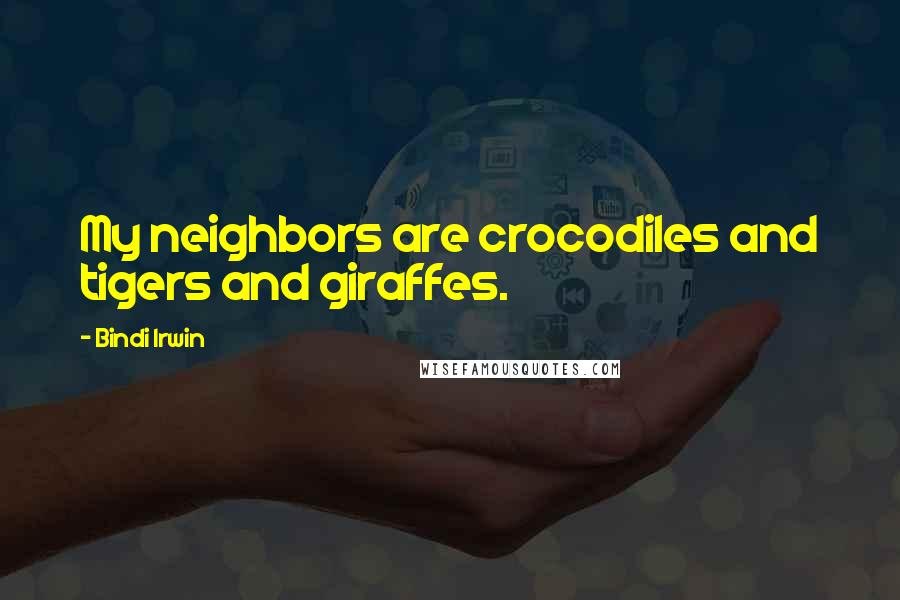 Bindi Irwin Quotes: My neighbors are crocodiles and tigers and giraffes.