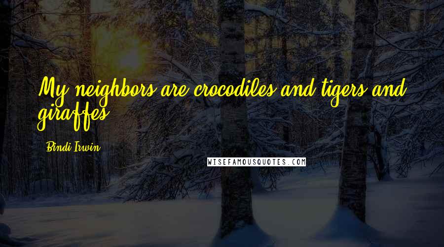 Bindi Irwin Quotes: My neighbors are crocodiles and tigers and giraffes.
