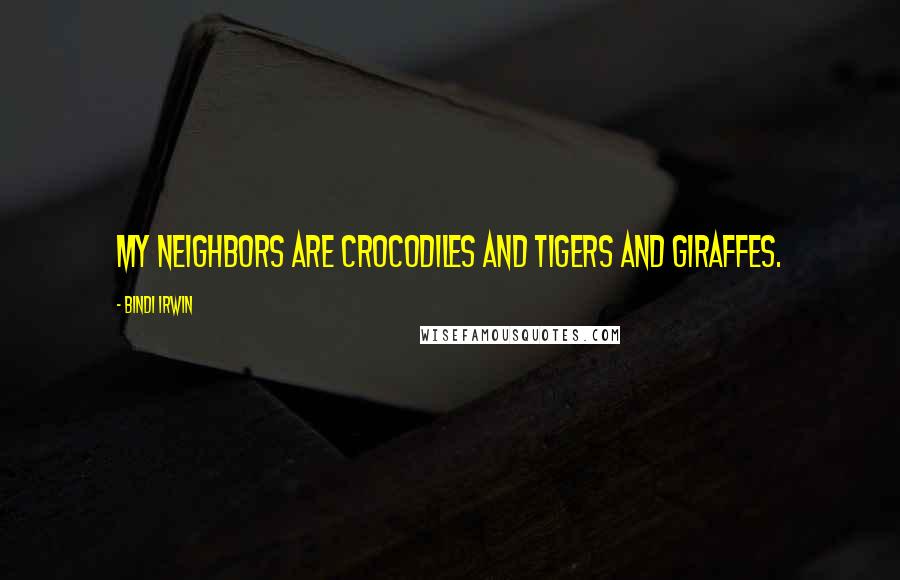 Bindi Irwin Quotes: My neighbors are crocodiles and tigers and giraffes.