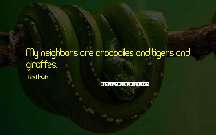 Bindi Irwin Quotes: My neighbors are crocodiles and tigers and giraffes.