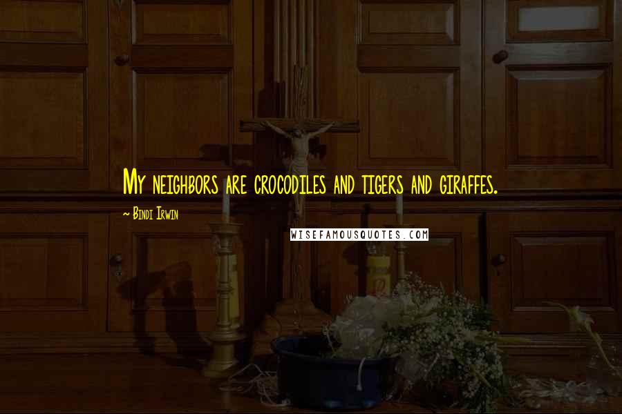 Bindi Irwin Quotes: My neighbors are crocodiles and tigers and giraffes.