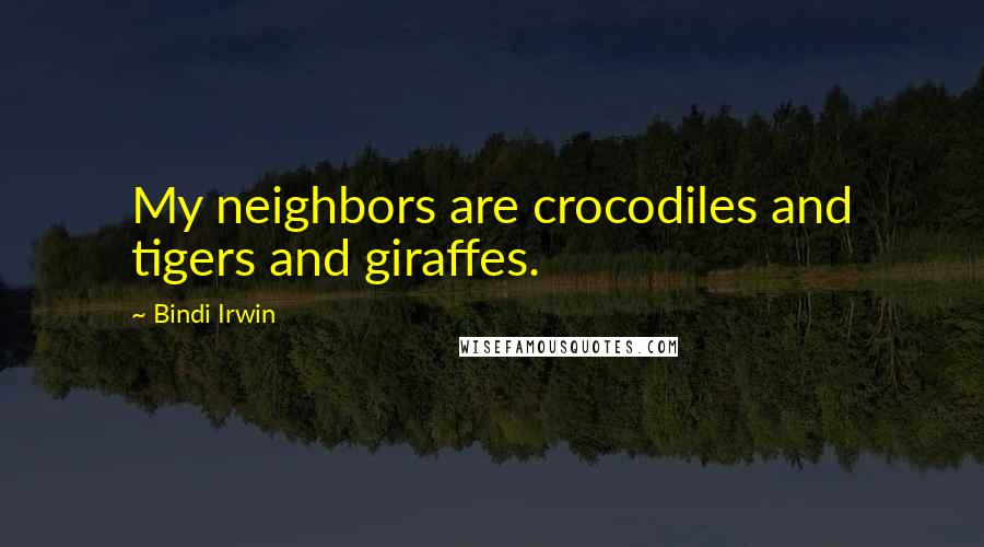 Bindi Irwin Quotes: My neighbors are crocodiles and tigers and giraffes.