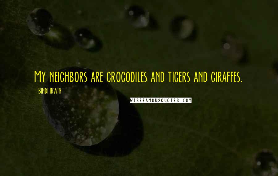 Bindi Irwin Quotes: My neighbors are crocodiles and tigers and giraffes.