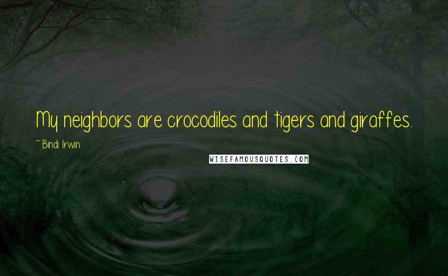 Bindi Irwin Quotes: My neighbors are crocodiles and tigers and giraffes.