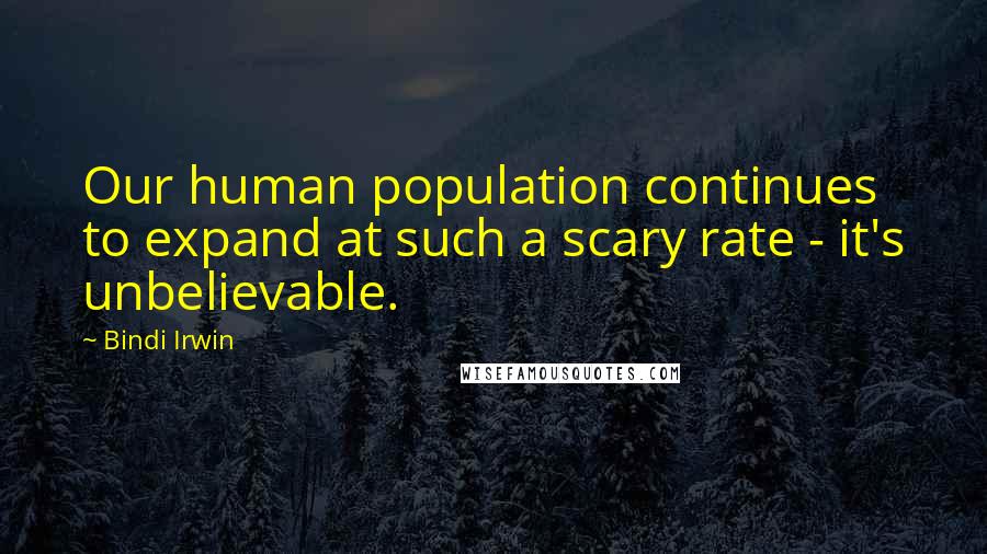 Bindi Irwin Quotes: Our human population continues to expand at such a scary rate - it's unbelievable.