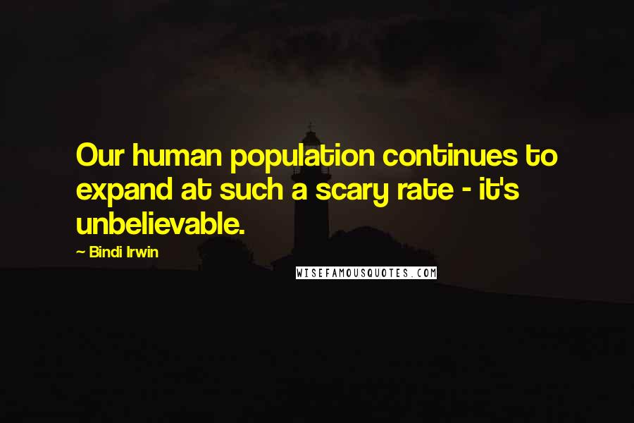 Bindi Irwin Quotes: Our human population continues to expand at such a scary rate - it's unbelievable.