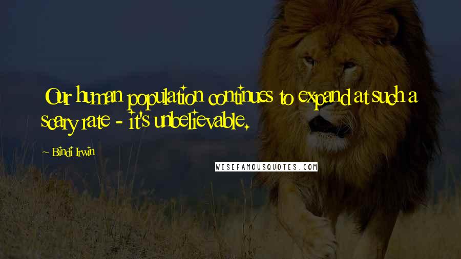 Bindi Irwin Quotes: Our human population continues to expand at such a scary rate - it's unbelievable.