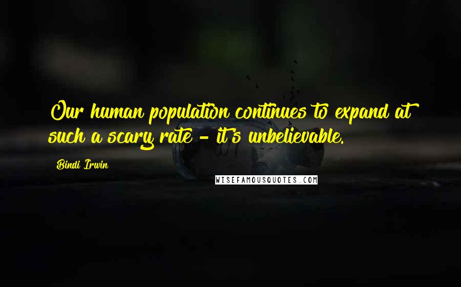 Bindi Irwin Quotes: Our human population continues to expand at such a scary rate - it's unbelievable.