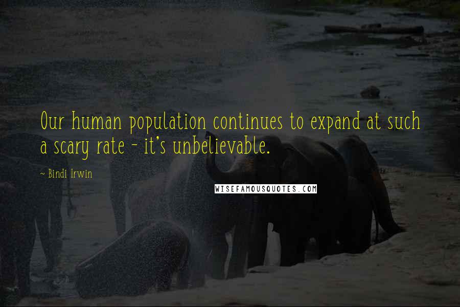 Bindi Irwin Quotes: Our human population continues to expand at such a scary rate - it's unbelievable.