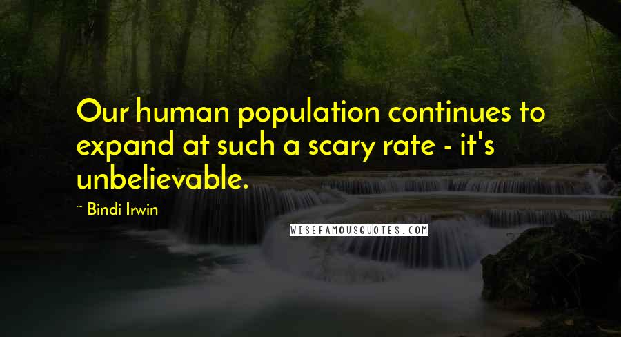 Bindi Irwin Quotes: Our human population continues to expand at such a scary rate - it's unbelievable.