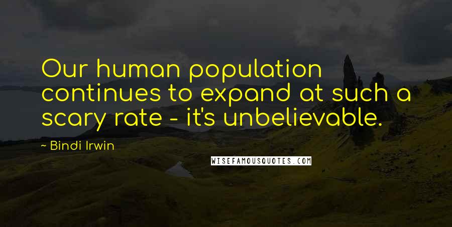 Bindi Irwin Quotes: Our human population continues to expand at such a scary rate - it's unbelievable.