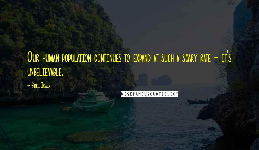 Bindi Irwin Quotes: Our human population continues to expand at such a scary rate - it's unbelievable.