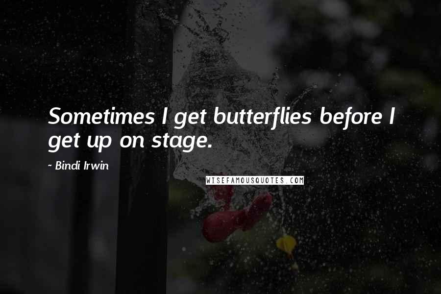 Bindi Irwin Quotes: Sometimes I get butterflies before I get up on stage.