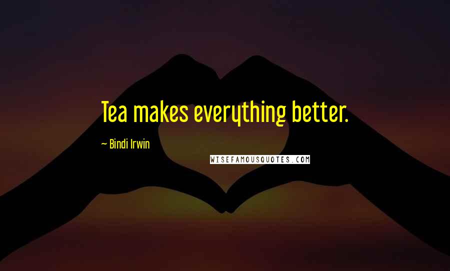 Bindi Irwin Quotes: Tea makes everything better.