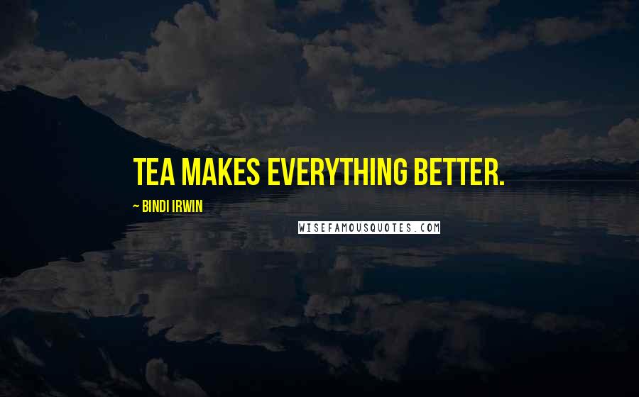 Bindi Irwin Quotes: Tea makes everything better.