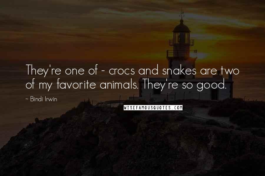 Bindi Irwin Quotes: They're one of - crocs and snakes are two of my favorite animals. They're so good.