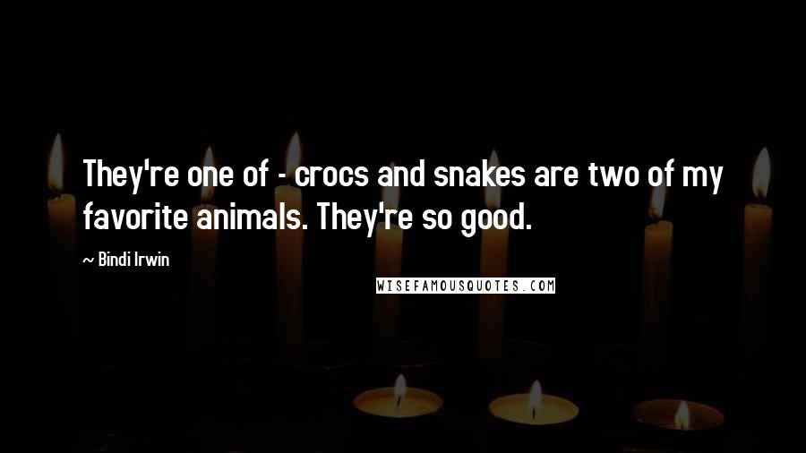 Bindi Irwin Quotes: They're one of - crocs and snakes are two of my favorite animals. They're so good.