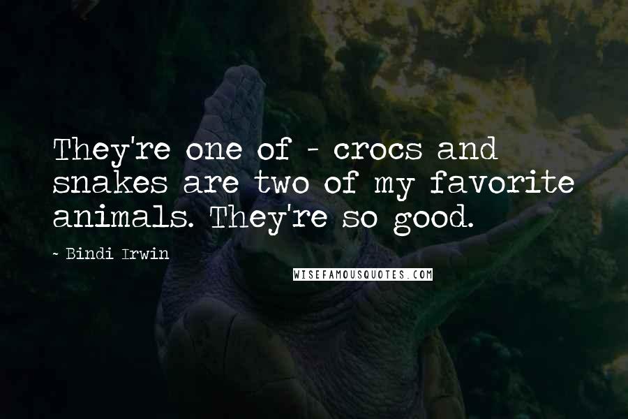 Bindi Irwin Quotes: They're one of - crocs and snakes are two of my favorite animals. They're so good.