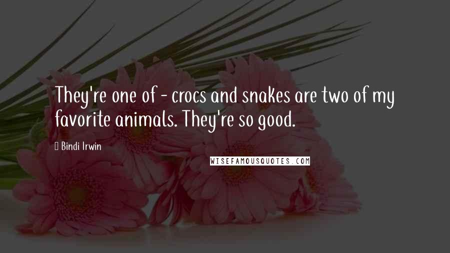 Bindi Irwin Quotes: They're one of - crocs and snakes are two of my favorite animals. They're so good.