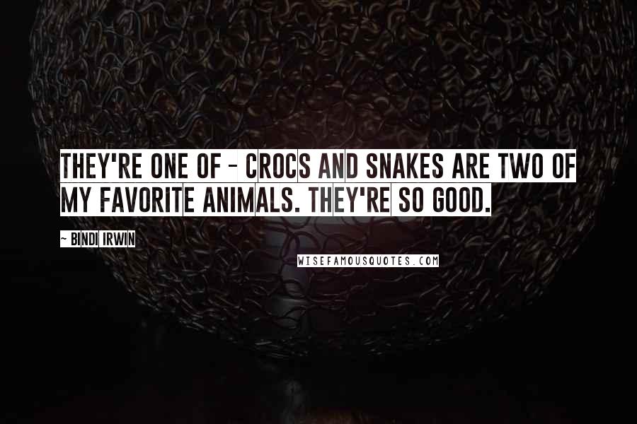 Bindi Irwin Quotes: They're one of - crocs and snakes are two of my favorite animals. They're so good.