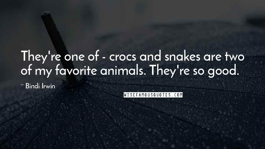 Bindi Irwin Quotes: They're one of - crocs and snakes are two of my favorite animals. They're so good.
